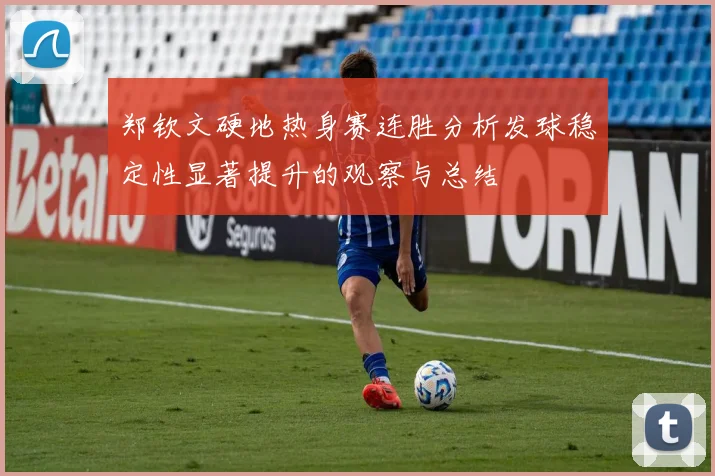 郑钦文硬地热身赛连胜分析发球稳定性显著提升的观察与总结