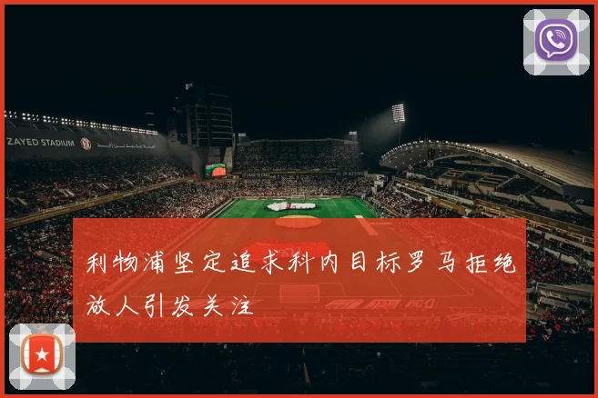 利物浦坚定追求科内目标罗马拒绝放人引发关注