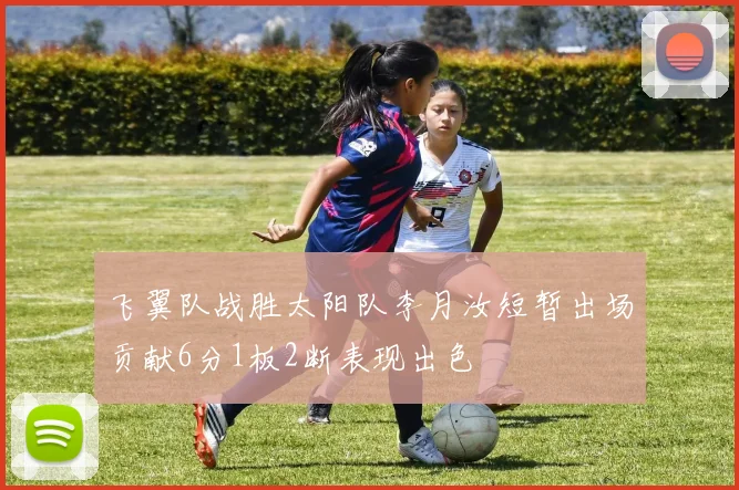 飞翼队战胜太阳队李月汝短暂出场贡献6分1板2断表现出色