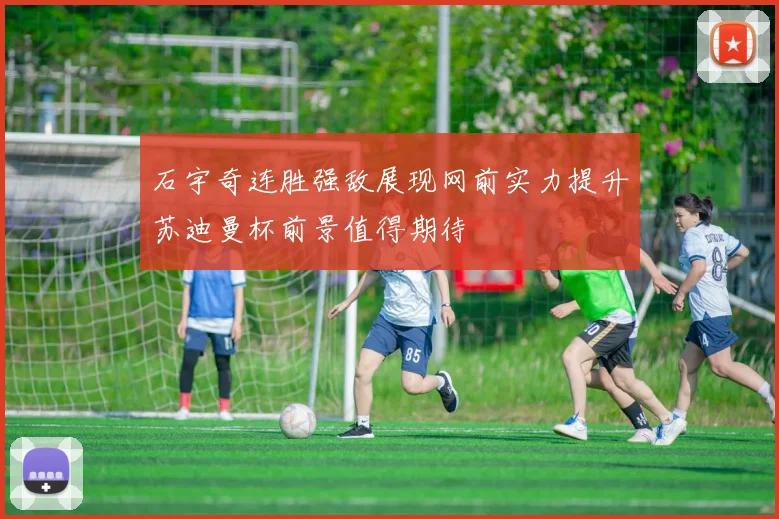 石宇奇连胜强敌展现网前实力提升苏迪曼杯前景值得期待